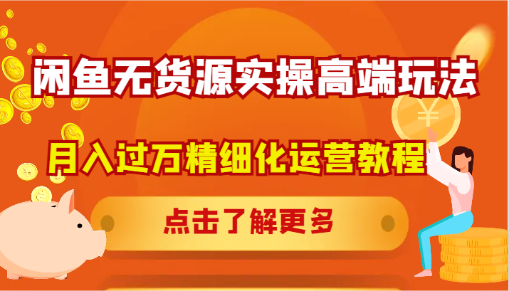 闲鱼无货源实操高端玩法，月入过万精细化运营教程-庄子聊项目