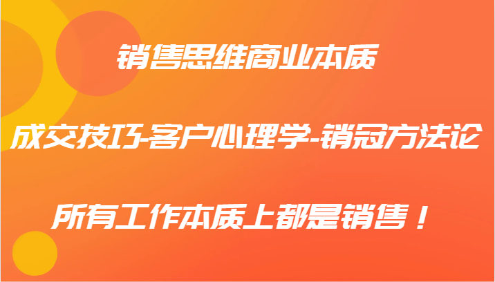 销售思维商业本质-成交技巧-客户心理学-销冠方法论，所有工作本质上都是销售！-庄子聊项目