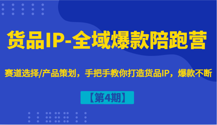 货品IP-全域爆款陪跑营【第4期】赛道选择/产品策划，手把手教你打造货品IP，爆款不断-庄子聊项目