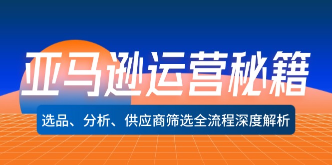 （12425期）亚马逊运营秘籍：选品、分析、供应商筛选全流程深度解析（无水印）-庄子聊项目
