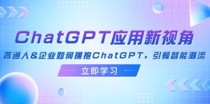 (12427期)ChatGPT应用新视角:普通人&企业如何拥抱ChatGPT,引领智能潮流-庄子聊项目