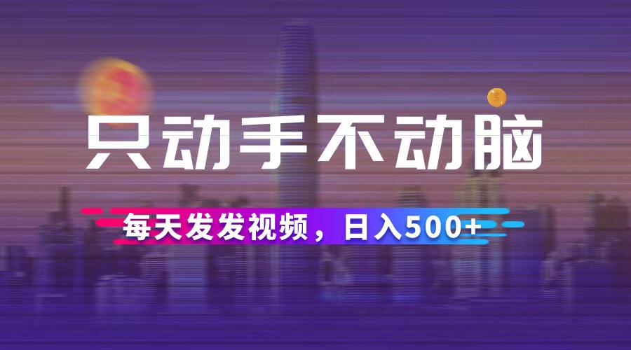 （12433期）只动手不动脑，每天发发视频，日入500+-庄子聊项目