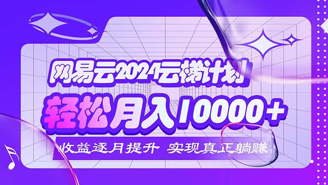 （12439期）2024网易云云梯计划  每月躺赚5000+-庄子聊项目