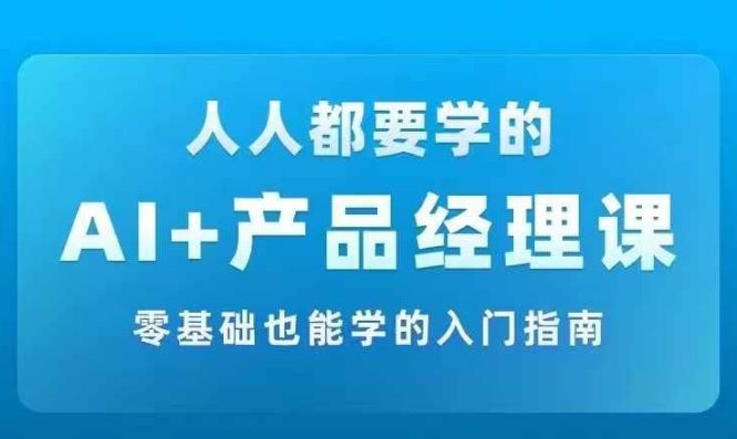 AI +产品经理实战项目必修课，从零到一教你学ai，零基础也能学的入门指南-庄子聊项目