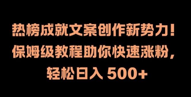 热榜成就文案创作新势力，保姆级教程助你快速涨粉，轻松日入 500+【揭秘】-庄子聊项目