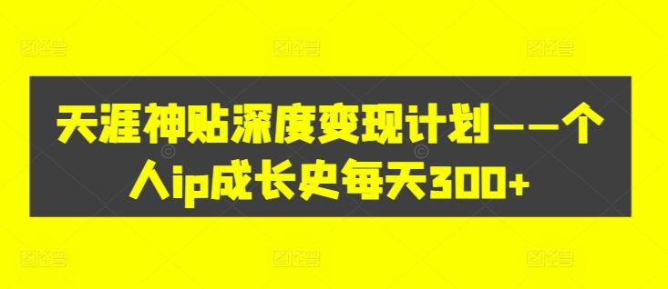 天涯神贴深度变现计划——个人ip成长史每天300+【揭秘】-庄子聊项目
