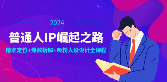 普通人IP崛起之路：打造个人品牌，精准定位+爆款拆解+吸粉人设设计全课程-庄子聊项目
