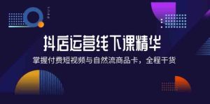 抖店进阶线下课精华:掌握付费短视频与自然流商品卡,全程干货!-庄子聊项目