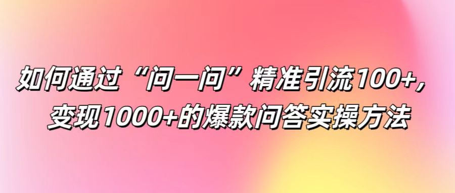 如何通过“问一问”精准引流100+， 变现1000+的爆款问答实操方法-庄子聊项目