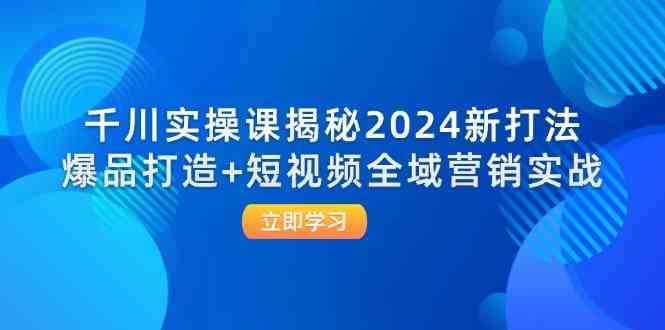 千川实操课揭秘2024新打法：爆品打造+短视频全域营销实战-庄子聊项目