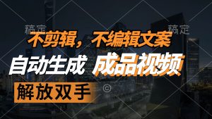 （12466期）不剪辑 不编辑文案，自款动生成原创视频 解放双手 条条爆-庄子聊项目
