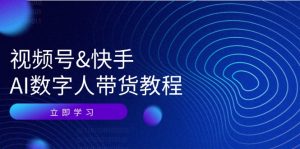 （12470期）视频号&快手-AI数字人带货教程：认知、技术、运营、拓展与资源变现-庄子聊项目