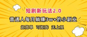 （12472期）短剧新玩法2.0，超简单，普通人每月躺赚3w+的小副业-庄子聊项目