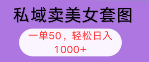 (12475期)私域卖美女套图,全网各个平台可做,一单50,轻松日入1000+-庄子聊项目