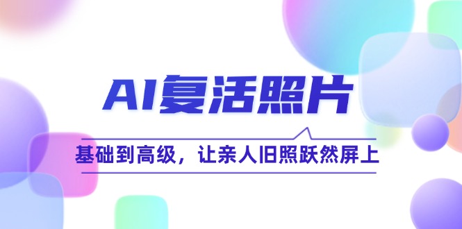 （12477期）AI复活照片技巧课：基础到高级，让亲人旧照跃然屏上（无水印）-庄子聊项目