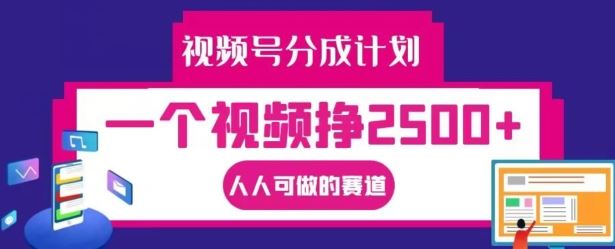 视频号分成计划，一个视频挣2500+，人人可做的赛道【揭秘】-庄子聊项目