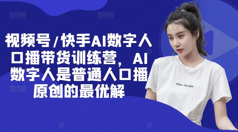 视频号/快手AI数字人口播带货训练营，AI数字人是普通人口播原创的最优解-庄子聊项目