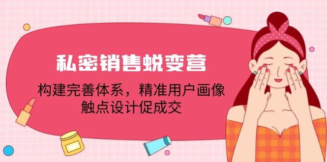 私密销售蜕变营：构建完善体系，精准用户画像，触点设计促成交-庄子聊项目