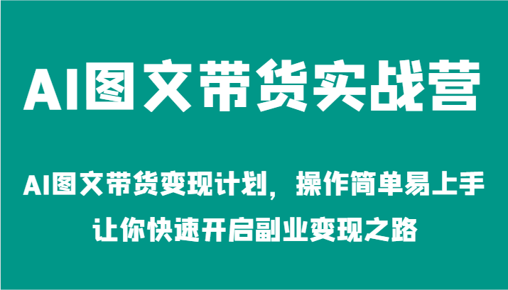 AI图文带货实战营-AI图文带货变现计划，操作简单易上手，让你快速开启副业变现之路-庄子聊项目