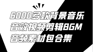 6000多款背景音乐音效视频剪辑BGM音频素材包合集-庄子聊项目