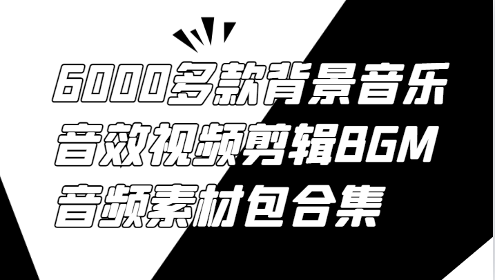 6000多款背景音乐音效视频剪辑BGM音频素材包合集-庄子聊项目