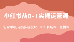 小红书从0-1实操运营课,包含手机/电脑实操板块、IP和私域课、直播课(97节)-庄子聊项目