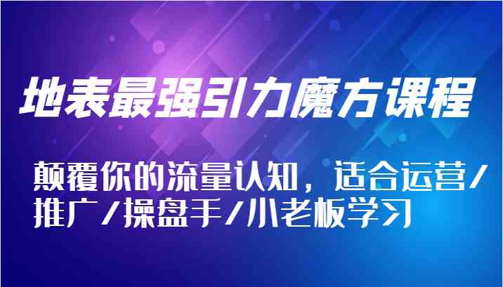 地表最强引力魔方课程，颠覆你的流量认知，适合运营/推广/操盘手/小老板学习-庄子聊项目