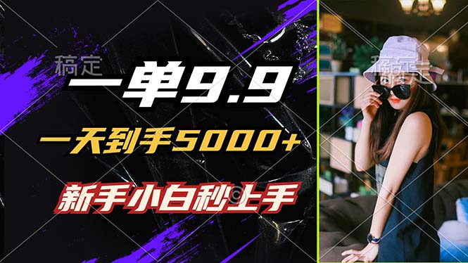 一单9.9，一天到手5000+，不挑人，小白当天上手，制作作品只需1分钟-庄子聊项目