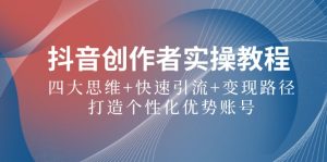 抖音创作者实操教程:四大思维+快速引流+变现路径,打造个性化优势账号-庄子聊项目