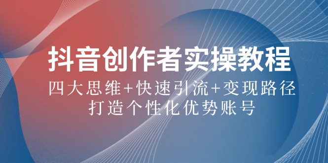 抖音创作者实操教程：四大思维+快速引流+变现路径，打造个性化优势账号-庄子聊项目