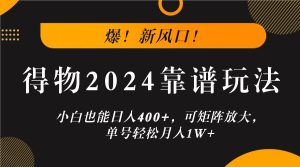 爆!新风口!小白也能日入400+,得物2024靠谱玩法,可矩阵放大,单号轻松月入1W+-庄子聊项目