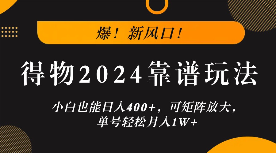 爆！新风口！小白也能日入400+，得物2024靠谱玩法，可矩阵放大，单号轻松月入1W+-庄子聊项目