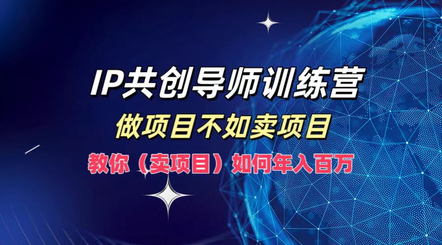 IP共创导师训练营，做项目不如卖项目，教你(卖项目)如何实现年入百万-庄子聊项目