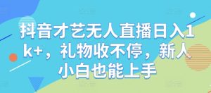 抖音才艺无人直播日入1k+,礼物收不停,新人小白也能上手【揭秘】-庄子聊项目