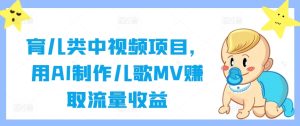 育儿类中视频项目,用AI制作儿歌MV赚取流量收益-庄子聊项目