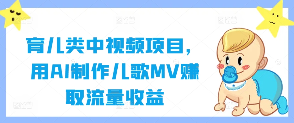 育儿类中视频项目，用AI制作儿歌MV赚取流量收益-庄子聊项目
