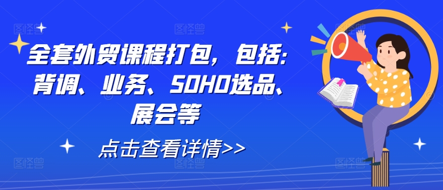 全套外贸课程打包，包括：背调、业务、SOHO选品、展会等-庄子聊项目