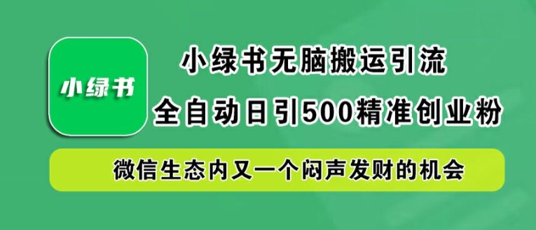 小绿书无脑搬运引流，全自动日引500精准创业粉，微信生态内又一个闷声发财的机会【揭秘】-庄子聊项目
