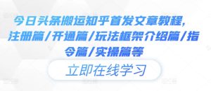 今日头条搬运知乎首发文章教程,注册篇/开通篇/玩法框架介绍篇/指令篇/实操篇等-庄子聊项目