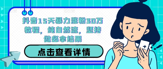 抖音15天暴力涨粉30万教程，纯自然流，坚持做必拿结果-庄子聊项目