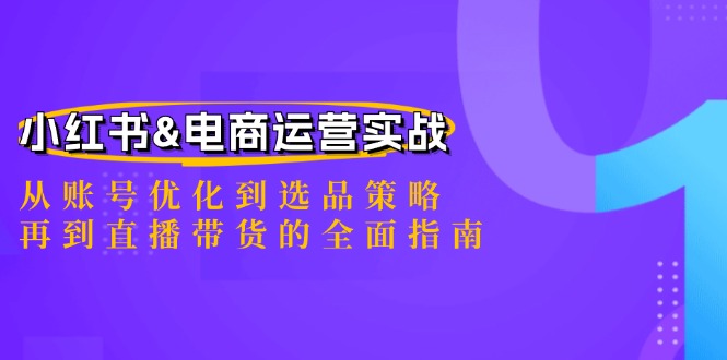 小红书&电商运营实战：从账号优化到选品策略，再到直播带货的全面指南-庄子聊项目