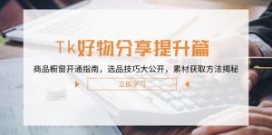Tk好物分享提升篇：商品橱窗开通指南，选品技巧大公开，素材获取方法揭秘-庄子聊项目