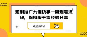 短剧推广大佬快手一周爆号流程,保姆级干货经验分享-庄子聊项目