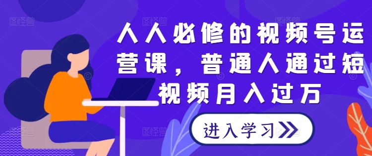 人人必修的视频号运营课，普通人通过短视频月入过万-庄子聊项目