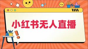 小红书无人直播,最新小红书无人、半无人、全域电商-庄子聊项目