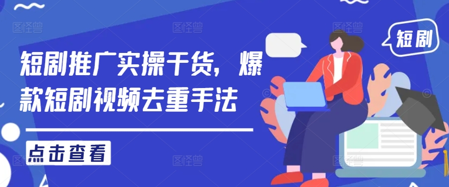 短剧推广实操干货，爆款短剧视频去重手法-庄子聊项目