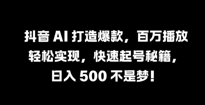 抖音 AI 打造爆款，百万播放轻松实现，快速起号秘籍【揭秘】-庄子聊项目