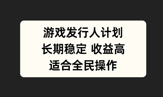 游戏发行人计划，长期稳定，适合全民操作【揭秘】-庄子聊项目