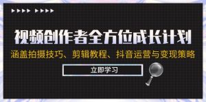 视频创作者全方位成长计划:涵盖拍摄技巧、剪辑教程、抖音运营与变现策略-庄子聊项目