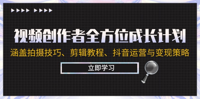 视频创作者全方位成长计划：涵盖拍摄技巧、剪辑教程、抖音运营与变现策略-庄子聊项目